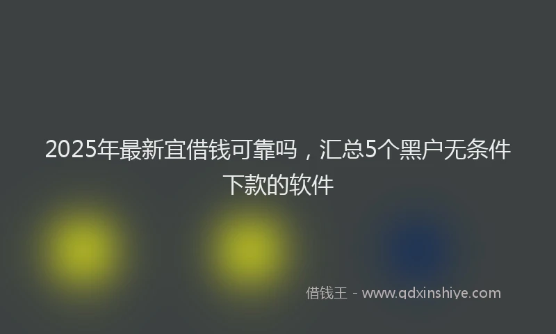 2025年最新宜借钱可靠吗，汇总5个黑户无条件下款的软件