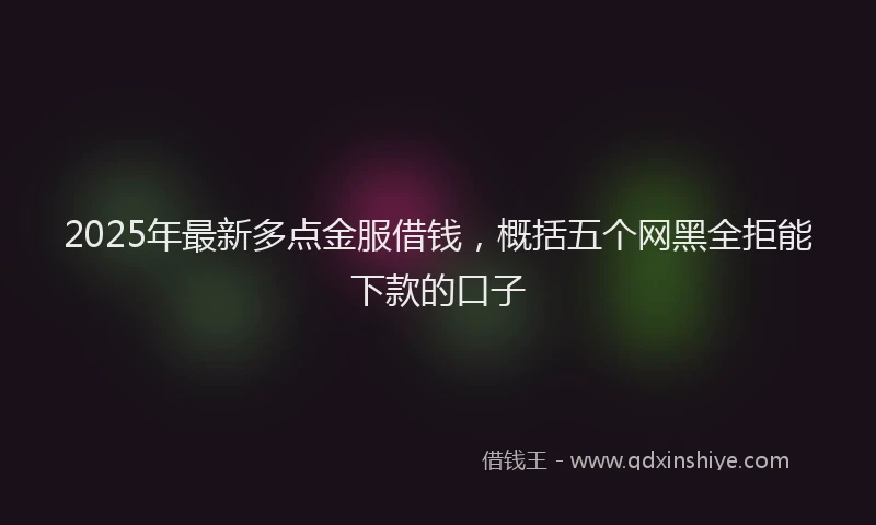 2025年最新多点金服借钱，概括五个网黑全拒能下款的口子