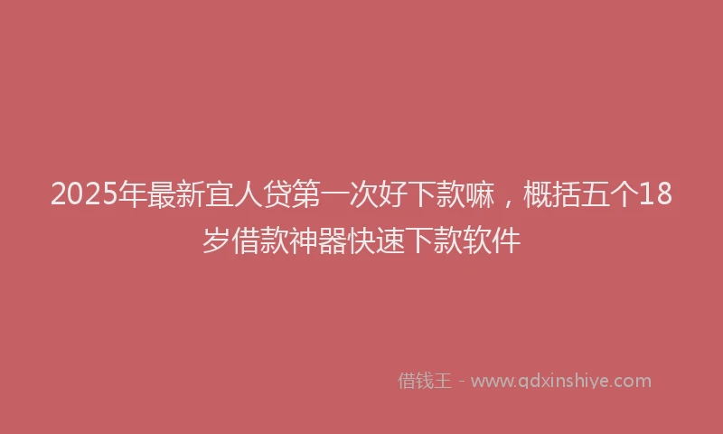 2025年最新宜人贷第一次好下款嘛，概括五个18岁借款神器快速下款软件