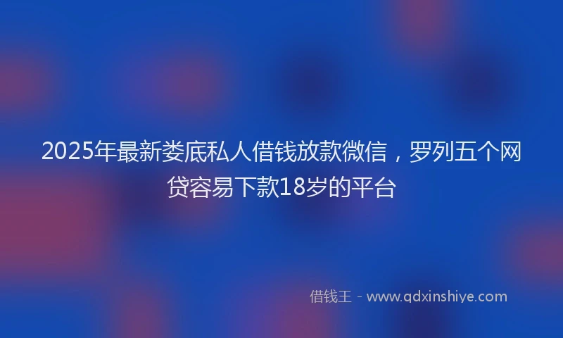 2025年最新娄底私人借钱放款微信，罗列五个网贷容易下款18岁的平台