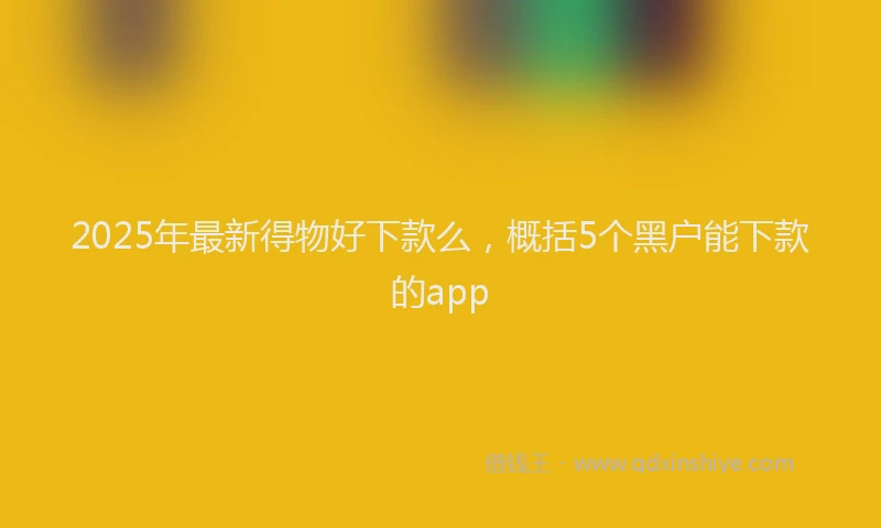 2025年最新得物好下款么，概括5个黑户能下款的app