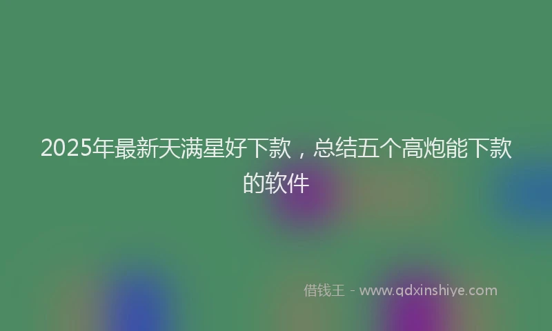 2025年最新天满星好下款，总结五个高炮能下款的软件