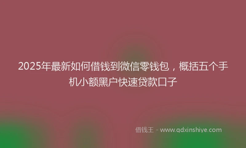 2025年最新如何借钱到微信零钱包，概括五个手机小额黑户快速贷款口子