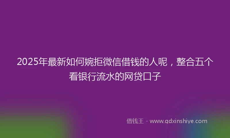 2025年最新如何婉拒微信借钱的人呢，整合五个看银行流水的网贷口子