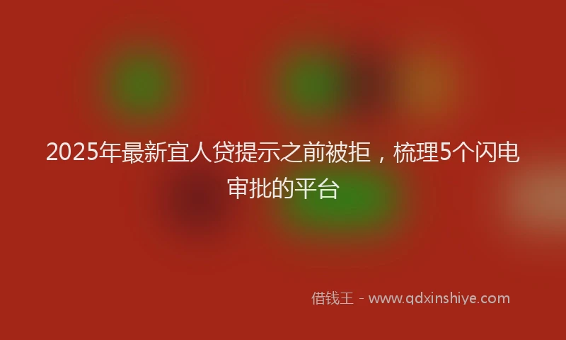 2025年最新宜人贷提示之前被拒，梳理5个闪电审批的平台