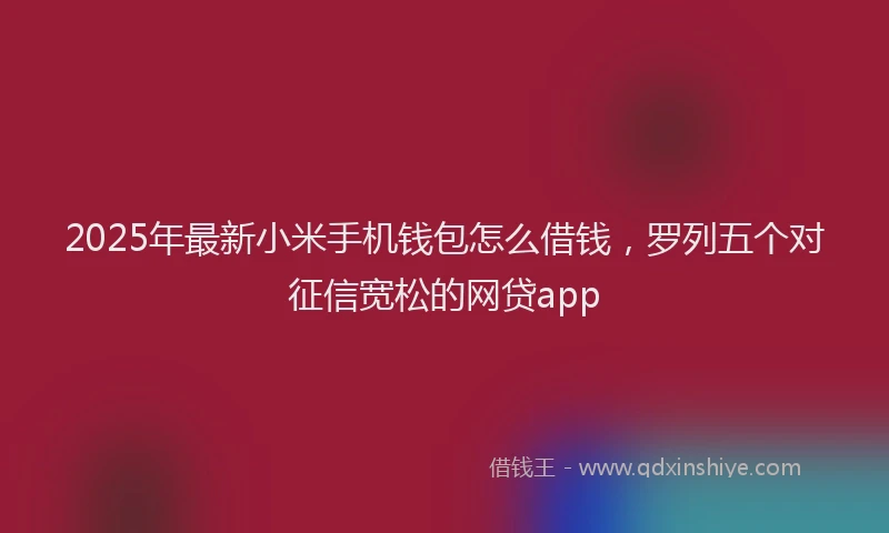 2025年最新小米手机钱包怎么借钱，罗列五个对征信宽松的网贷app
