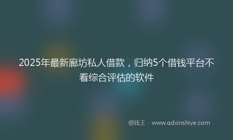 2025年最新廊坊私人借款，归纳5个借钱平台不看综合评估的软件