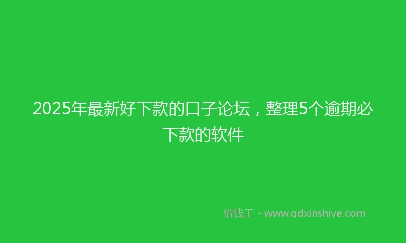 2025年最新好下款的口子论坛，整理5个逾期必下款的软件