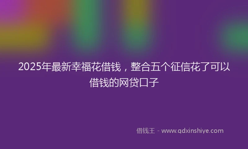 2025年最新幸福花借钱，整合五个征信花了可以借钱的网贷口子