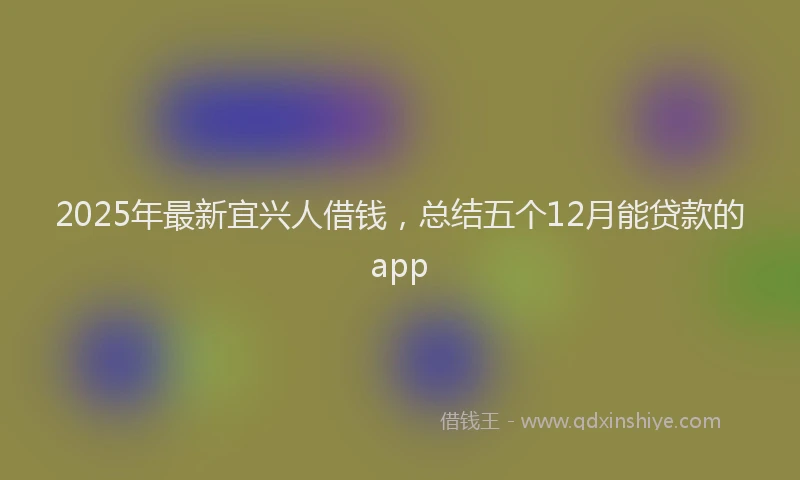 2025年最新宜兴人借钱，总结五个12月能贷款的app
