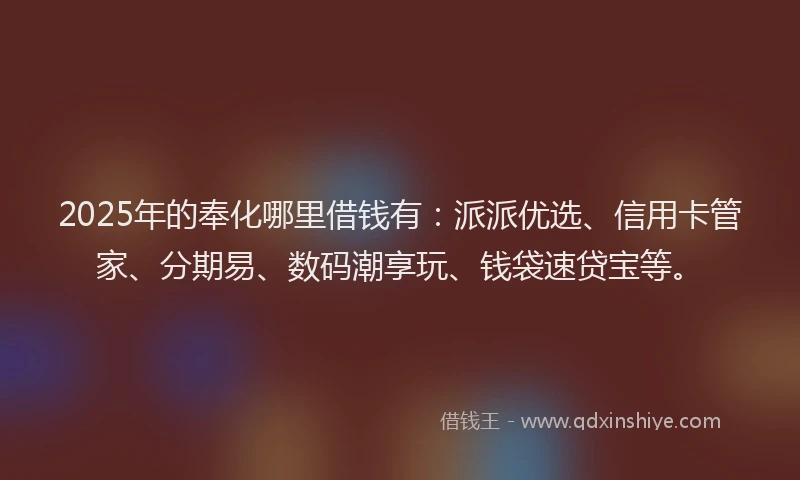 2025年的奉化哪里借钱有：派派优选、信用卡管家、分期易、数码潮享玩、钱袋速贷宝等。