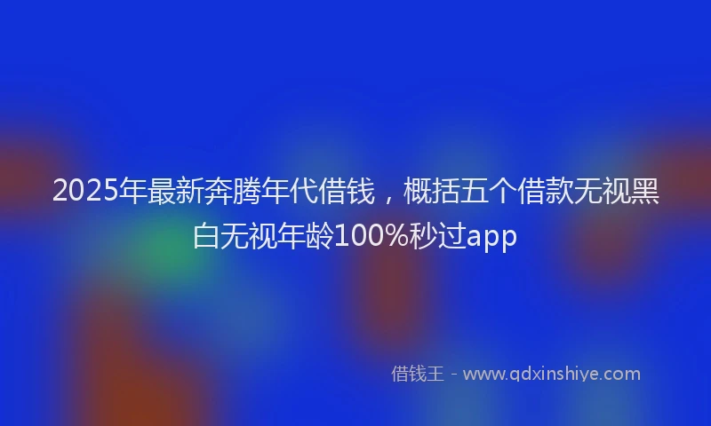 2025年最新奔腾年代借钱，概括五个借款无视黑白无视年龄100%秒过app