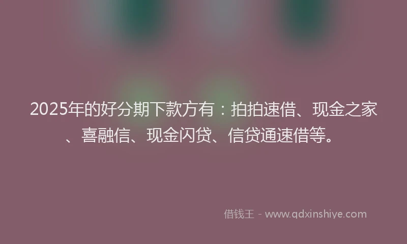2025年的好分期下款方有：拍拍速借、现金之家、喜融信、现金闪贷、信贷通速借等。