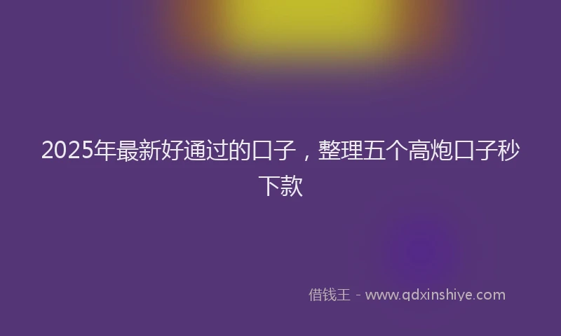 2025年最新好通过的口子，整理五个高炮口子秒下款
