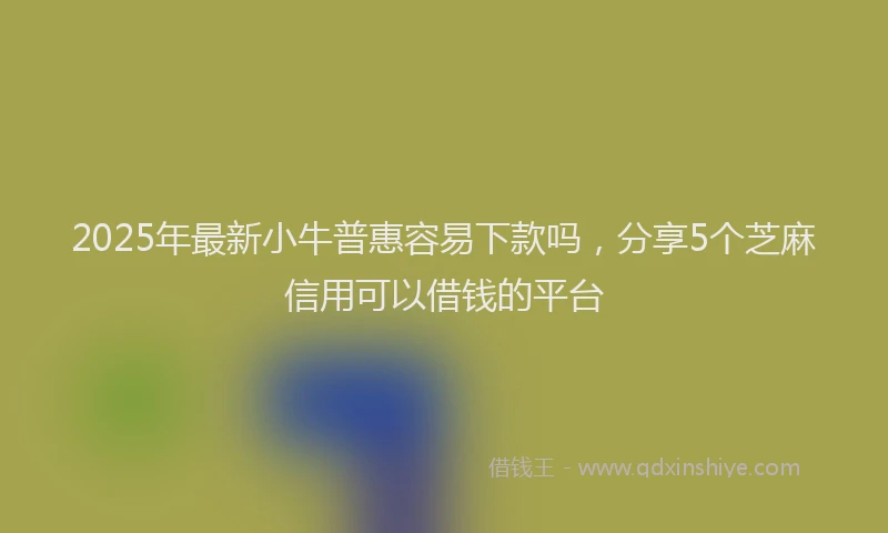 2025年最新小牛普惠容易下款吗，分享5个芝麻信用可以借钱的平台