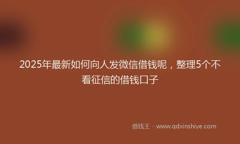 2025年最新如何向人发微信借钱呢，整理5个不看征信的借钱口子