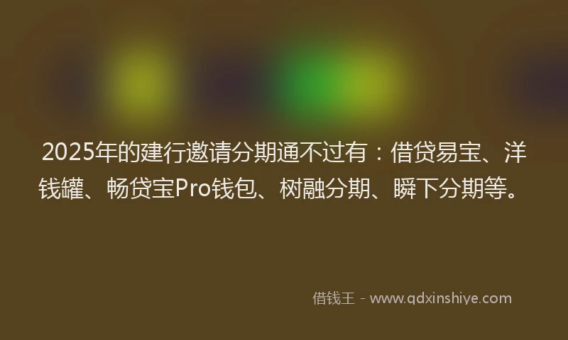 2025年的建行邀请分期通不过有：借贷易宝、洋钱罐、畅贷宝Pro钱包、树融分期、瞬下分期等。
