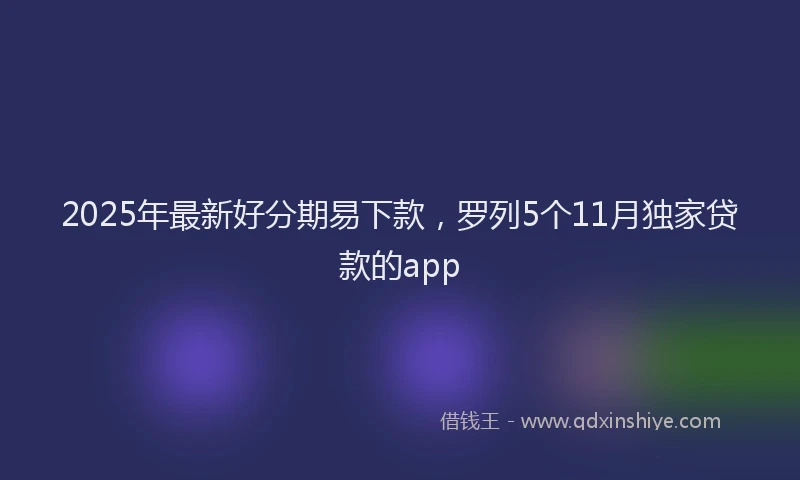 2025年最新好分期易下款，罗列5个11月独家贷款的app