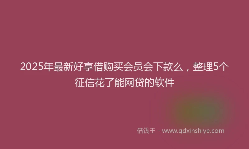2025年最新好享借购买会员会下款么，整理5个征信花了能网贷的软件
