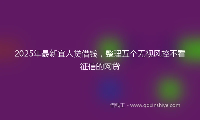 2025年最新宜人贷借钱，整理五个无视风控不看征信的网贷