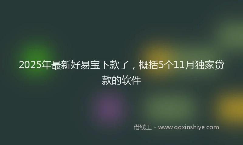 2025年最新好易宝下款了，概括5个11月独家贷款的软件