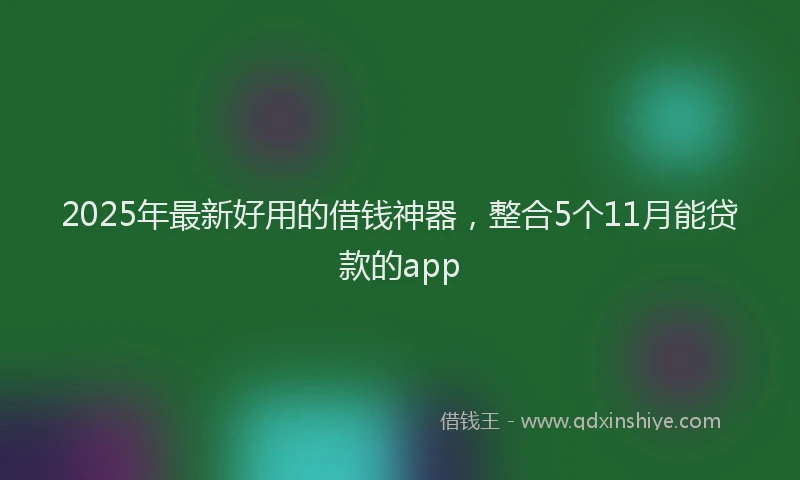2025年最新好用的借钱神器，整合5个11月能贷款的app