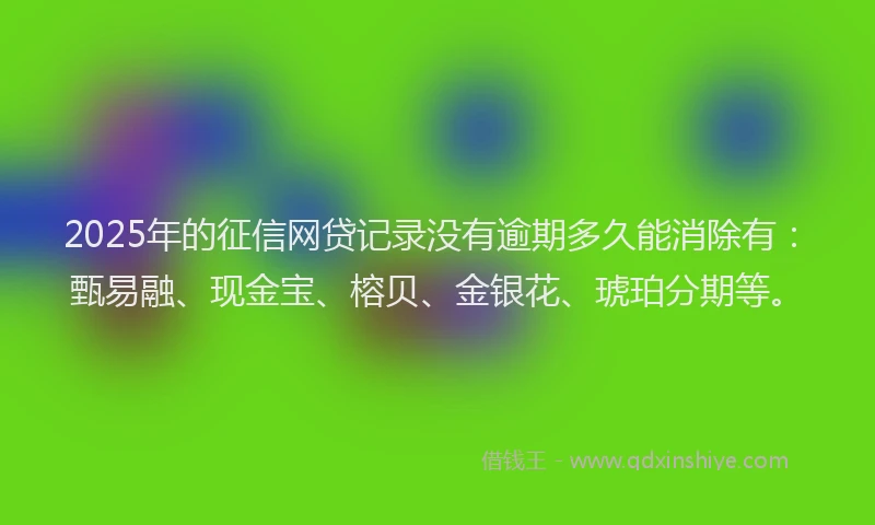 2025年的征信网贷记录没有逾期多久能消除有：甄易融、现金宝、榕贝、金银花、琥珀分期等。