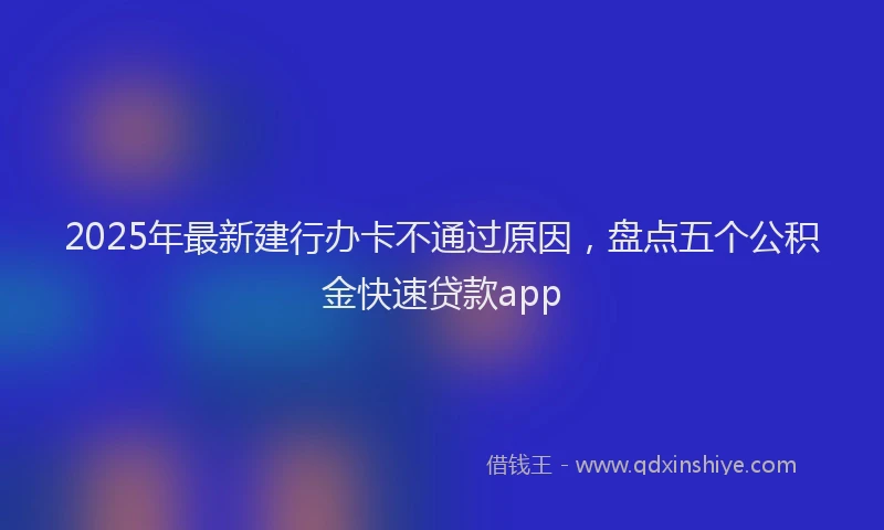 2025年最新建行办卡不通过原因，盘点五个公积金快速贷款app