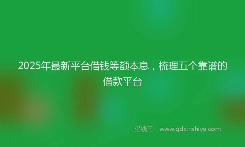 2025年最新平台借钱等额本息，梳理五个靠谱的借款平台
