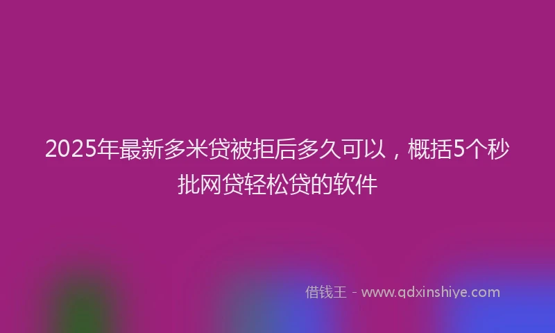 2025年最新多米贷被拒后多久可以，概括5个秒批网贷轻松贷的软件
