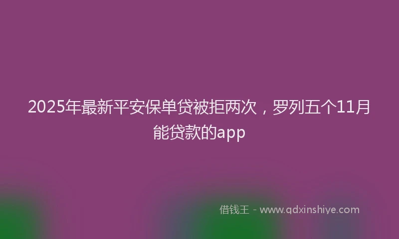 2025年最新平安保单贷被拒两次，罗列五个11月能贷款的app