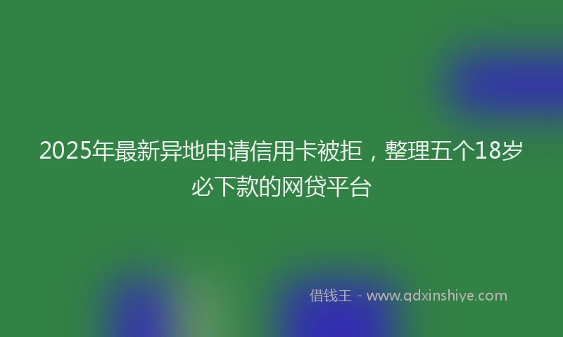 2025年最新异地申请信用卡被拒，整理五个18岁必下款的网贷平台