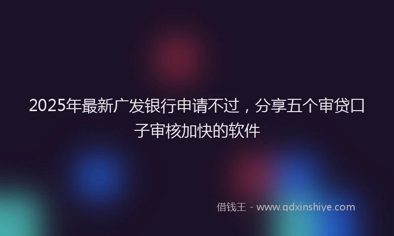 2025年最新广发银行申请不过，分享五个审贷口子审核加快的软件