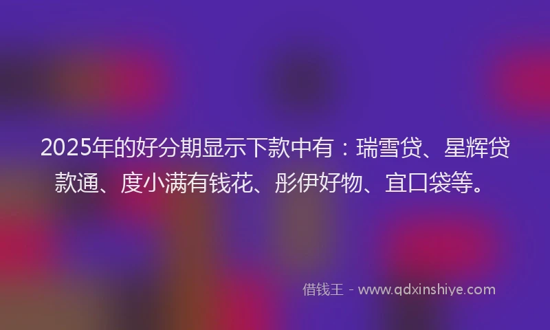 2025年的好分期显示下款中有：瑞雪贷、星辉贷款通、度小满有钱花、彤伊好物、宜口袋等。