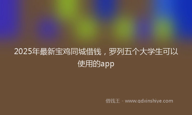2025年最新宝鸡同城借钱，罗列五个大学生可以使用的app