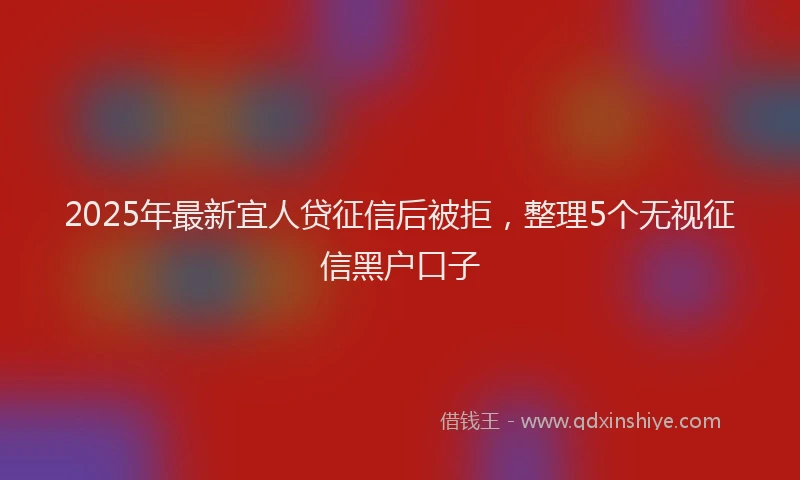 2025年最新宜人贷征信后被拒，整理5个无视征信黑户口子