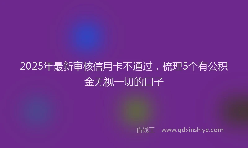 2025年最新审核信用卡不通过，梳理5个有公积金无视一切的口子