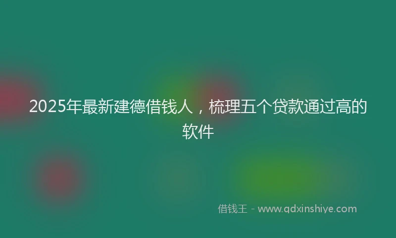 2025年最新建德借钱人，梳理五个贷款通过高的软件