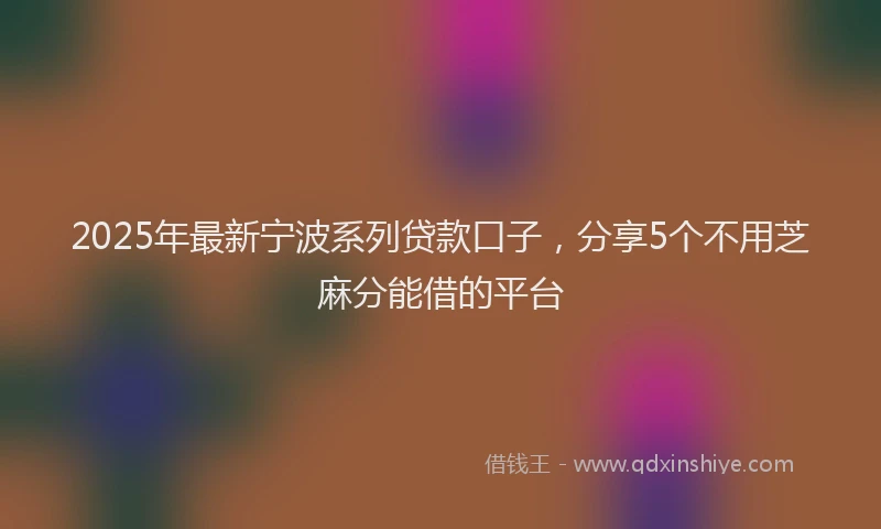 2025年最新宁波系列贷款口子，分享5个不用芝麻分能借的平台