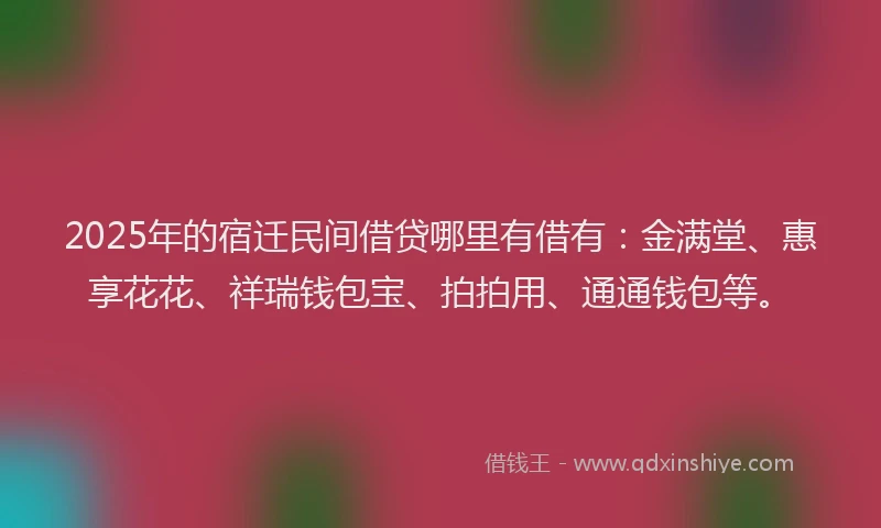 2025年的宿迁民间借贷哪里有借有：金满堂、惠享花花、祥瑞钱包宝、拍拍用、通通钱包等。