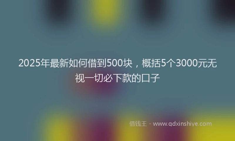 2025年最新如何借到500块，概括5个3000元无视一切必下款的口子
