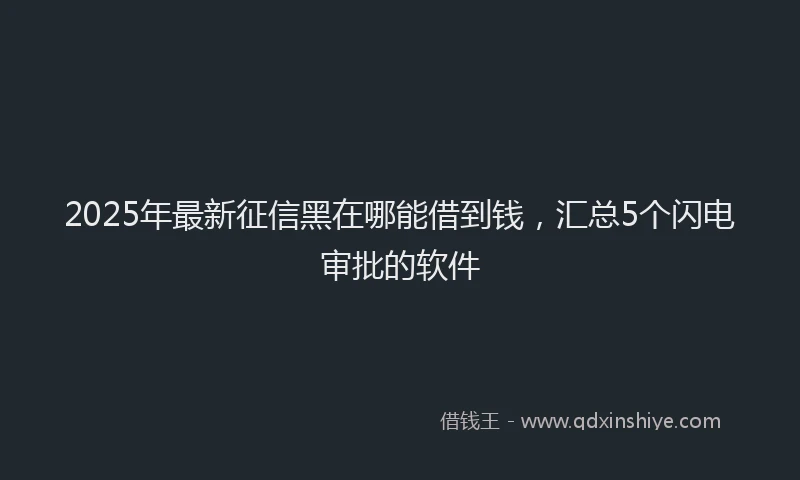2025年最新征信黑在哪能借到钱，汇总5个闪电审批的软件