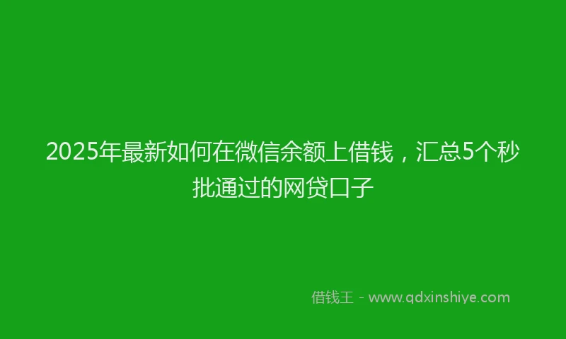 2025年最新如何在微信余额上借钱，汇总5个秒批通过的网贷口子