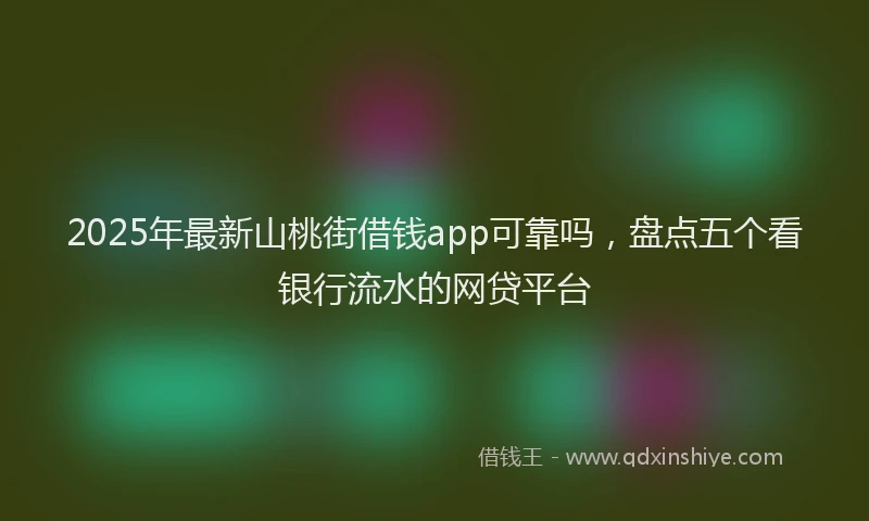 2025年最新山桃街借钱app可靠吗，盘点五个看银行流水的网贷平台
