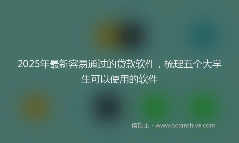 2025年最新容易通过的贷款软件，梳理五个大学生可以使用的软件