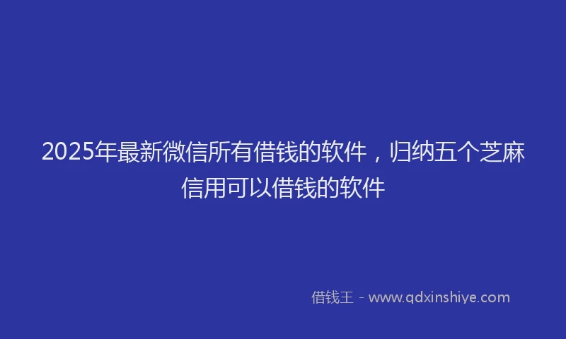 2025年最新微信所有借钱的软件，归纳五个芝麻信用可以借钱的软件