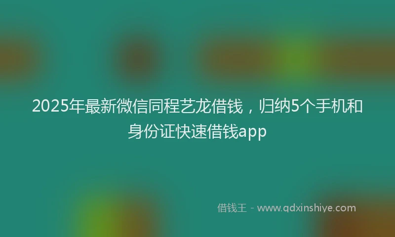 2025年最新微信同程艺龙借钱，归纳5个手机和身份证快速借钱app