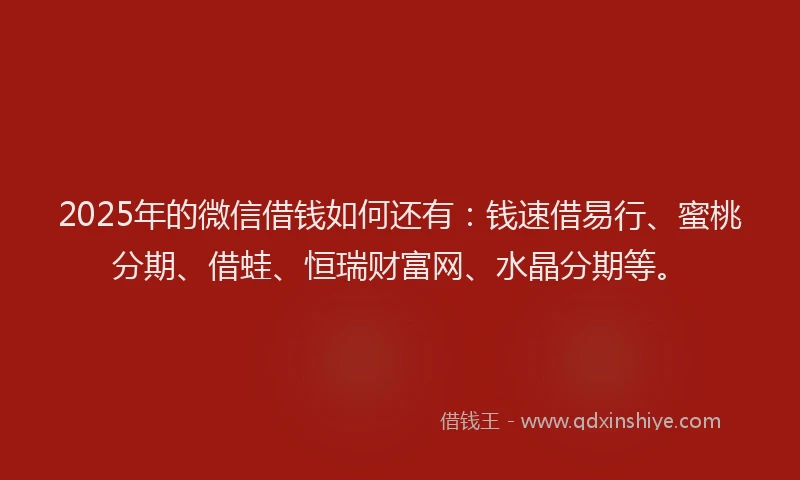 2025年的微信借钱如何还有:钱速借易行、蜜桃分期、借蛙、恒瑞财富网、水晶分期等。