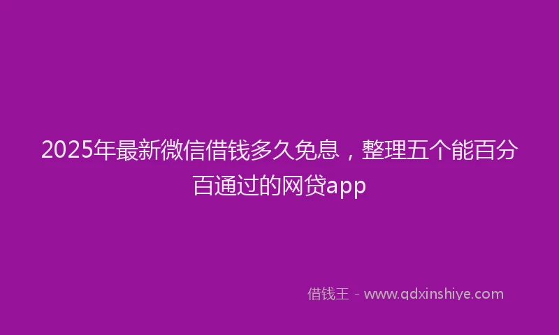 2025年最新微信借钱多久免息，整理五个能百分百通过的网贷app