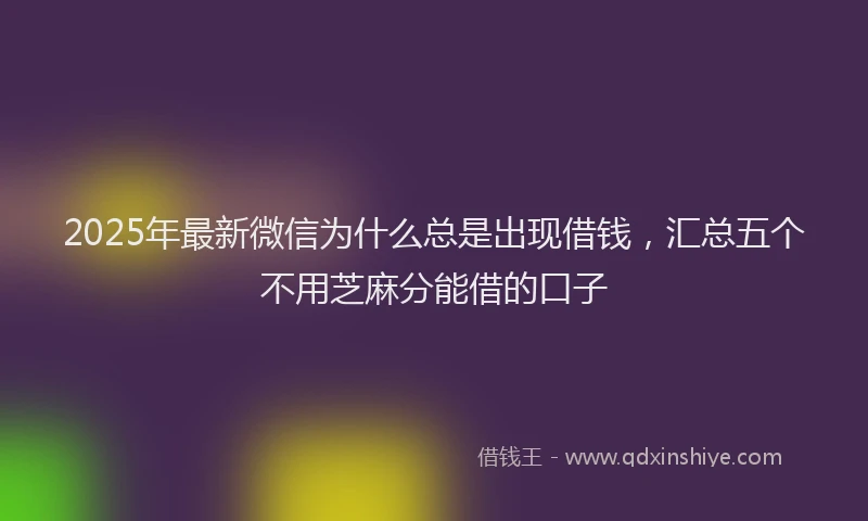 2025年最新微信为什么总是出现借钱，汇总五个不用芝麻分能借的口子